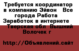 Требуется координатор в компанию Эйвон - Все города Работа » Заработок в интернете   . Тверская обл.,Вышний Волочек г.